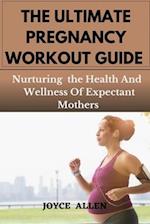 THE ULTIMATE PREGNANCY WORKOUT GUIDE : Nurturing the Health And Wellness Of Expectant Mothers 