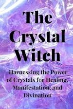 The Crystal Witch: Harnessing the Power of Crystals for Healing, Manifestation, and Divination 
