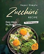 Super Simple Zucchini Recipes: Easy Ideas for Busy Cooks 