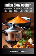 Indian Slow Cooker: Authentic and Flavorful Recipes Made Effortless 