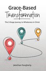 Grace-Based Transformation: The 3-Stage Journey to Wholeness in Christ 