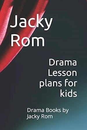 Drama Lesson plans for kids: Drama Books by Jacky Rom