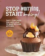 Stop Worrying, Start Baking!: Tasty Cupcakes You Will Love to Bake in Your Kitchen 