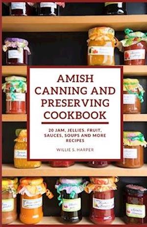 AMISH CANNING AND PRESERVING COOKBOOK: 20 JAM, JELLIES. FRUIT, SAUCES, SOUPS and more RECIPES