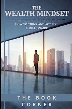 The Wealth Mindset: How to Think and Act Like a Millionaire