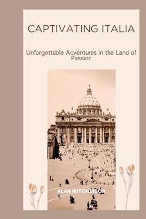 Captivating Italia : Unforgettable Adventures in the Land of Passion