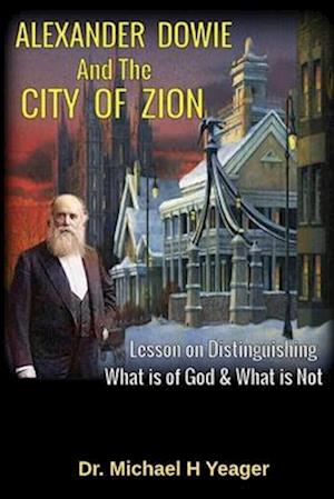 ALEXANDER DOWIE & THE CITY OF ZION: Lesson on Distinguishing What is of God & What is Not