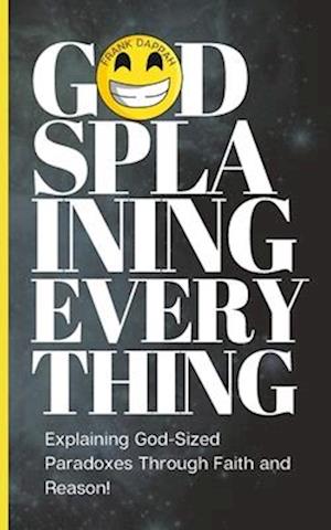 Godsplaining Everything: Explaining God-Sized Paradoxes Through Faith and Reason!