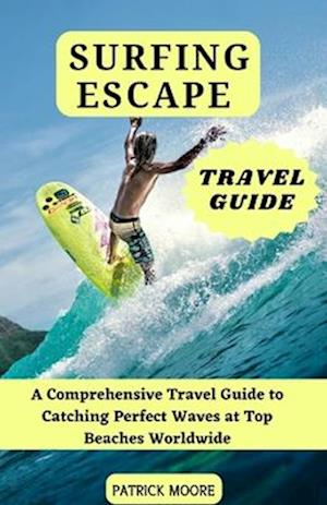 Surfing Escapes: A Comprehensive Travel Guide to Catching Perfect Waves at Top Beaches Worldwide