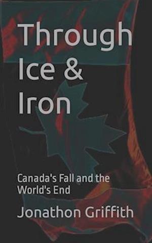 Through Ice & Iron: Canada's Fall and the World's End