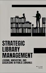 Strategic Library Management: Leading, Innovating, and Succeeding in Public Libraries 