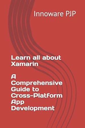 Learn all about Xamarin - A Comprehensive Guide to Cross-Platform App Development