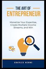 The Art of Entrepreneur: Monetize Your Expertise, Create Multiple Income Streams, and Win 