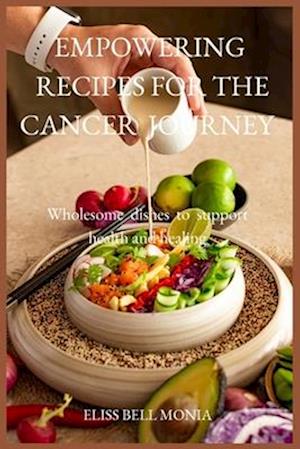 EMPOWERING RECIPES FOR THE CANCER JOURNEY : Wholesome dishes to support health and healing