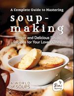 A Complete Guide to Mastering Soup-Making: Simple and Delicious Soup Recipes for Your Loved Ones 