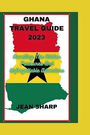 GHANA TRAVEL GUIDE 2023: Unveiling The Hidden Treasures And Unforgettable Adventure