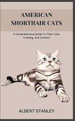 AMERICAN SHORTHAIR CATS: A Comprehensive Guide To Their Care, Training, And Conduct 