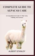 COMPLETE GUIDE TO ALPACAS CARE: A Comprehensive Guide To Their Care, Training, And Conduct 