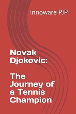 Novak Djokovic: The Journey of a Tennis Champion