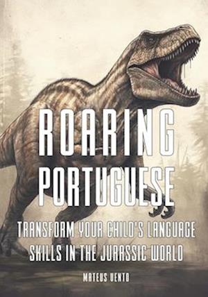 Roaring Portuguese: Transform Your Child's Language Skills in the Jurassic World