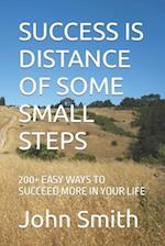 SUCCESS IS DISTANCE OF SOME SMALL STEPS: 200+ EASY WAYS TO SUCCEED MORE IN YOUR LIFE 