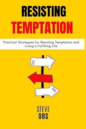 Resisting Temptation : Practical Strategies for Resisting Temptation and Living a Fulfilling Life