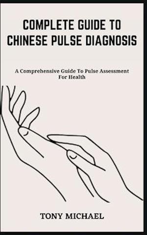 COMPLETE GUIDE TO CHINESE PULSE DIAGNOSIS: A Comprehensive Guide To Pulse Assessment For Health