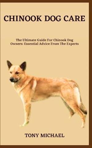 CHINOOK DOG CARE: The Ultimate Guide For Chinook Dog Owners: Essential Advice From The Experts