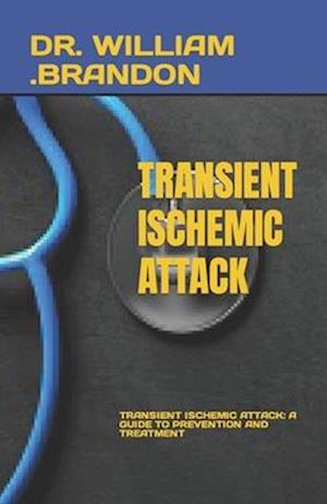 TRANSIENT ISCHEMIC ATTACK: TRANSIENT ISCHEMIC ATTACK: A GUIDE TO PREVENTION AND TREATMENT