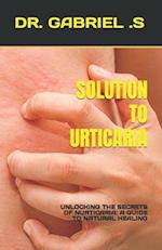 SOLUTION TO URTICARIA: UNLOCKING THE SECRETS OF NURTICARIA: A GUIDE TO NATURAL HEALING 