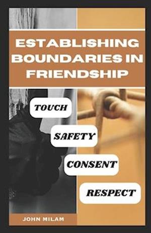 ESTABLISHING BOUNDARIES IN FRIENDSHIP: TOUCH, SAFETY, CONSENT AND RESPECT