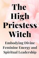 The High Priestess Witch: Embodying Divine Feminine Energy and Spiritual Leadership 