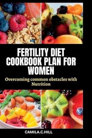 FERTILITY DIET COOKBOOK PLAN FOR WOMEN: Overcoming common obstacles with Nutrition