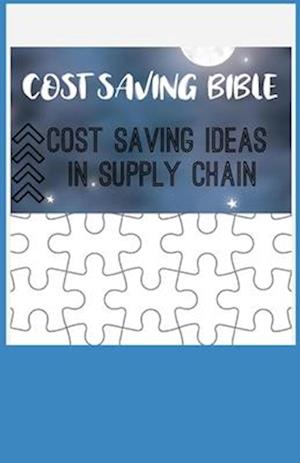 THE COST-SAVING BIBLE: COST SAVING IDEAS IN SUPPLY CHAIN