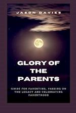 GLORY OF THE PARENTS: GUIDE FOR PARENTING, PASSING ON THE LEGACY AND CELEBRATING PARENTHOOD 