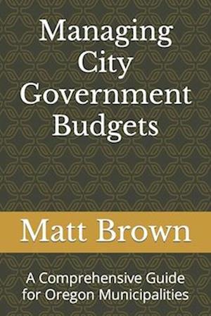 Managing City Government Budgets: A Comprehensive Guide for Oregon Municipalities