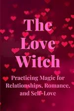 The Love Witch: Practicing Magic for Relationships, Romance, and Self-Love 