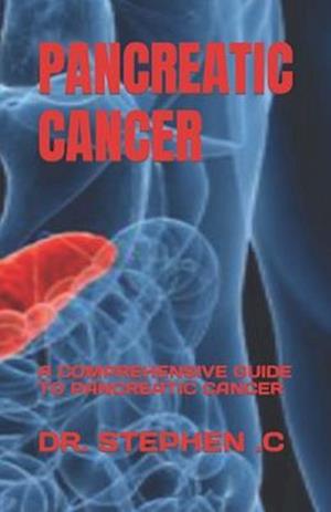 PANCREATIC CANCER: A COMPREHENSIVE GUIDE TO PANCREATIC CANCER