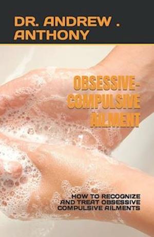 OBSESSIVE-COMPULSIVE AILMENT: HOW TO RECOGNIZE AND TREAT OBSESSIVE COMPULSIVE AILMENTS