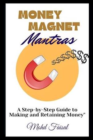 Money Magnet mantras: A Step-by-Step Guide to Making and Retaining Money