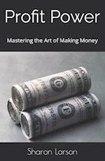 Profit Power : Mastering the Art of Making Money 