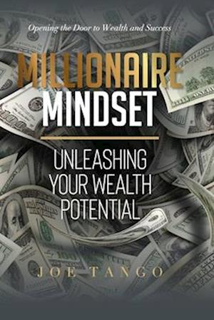 MILLIONAIRE MINDSET: Unleashing Your Wealth Potential: Opening the Door to Wealth and Success