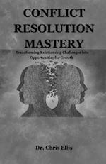 Conflict Resolution Mastery : Transforming Relationship Challenges into Opportunities for Growth 