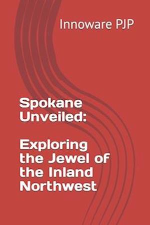 Spokane Unveiled: Exploring the Jewel of the Inland Northwest