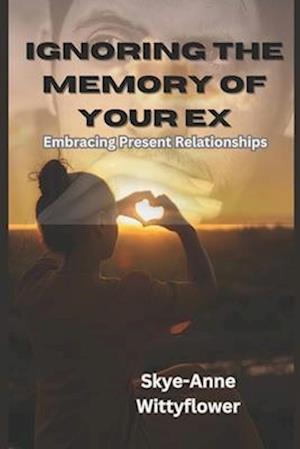 IGNORING THE MEMORY OF YOUR EX: EMBRACING PRESENT RELATIONSHIP