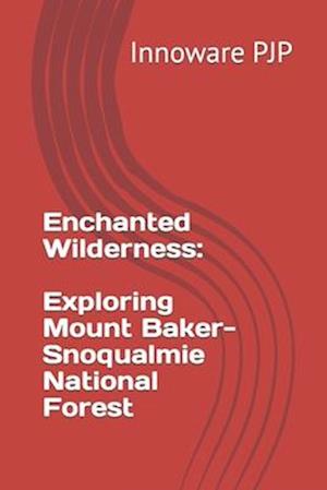 Enchanted Wilderness: Exploring Mount Baker-Snoqualmie National Forest