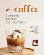 A Coffee Lover's Recipe Collection: A Guide to Crafting Your Perfect Cup 