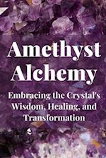 Amethyst Alchemy: Embracing the Crystal's Wisdom, Healing, and Transformation 