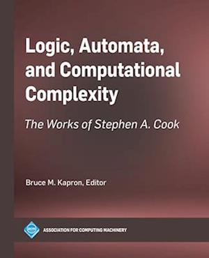 Logic, Automata, and Computational Complexity : The Works of Stephen A. Cook