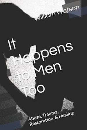 It Happens to Men Too: Abuse, Trauma, Restoration, & Healing